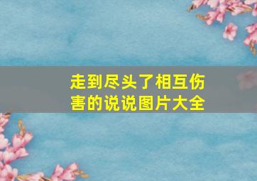 走到尽头了相互伤害的说说图片大全