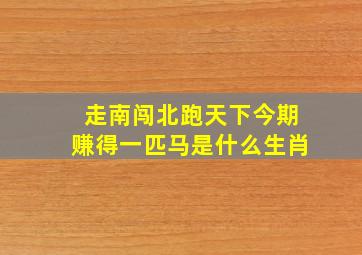 走南闯北跑天下今期赚得一匹马是什么生肖