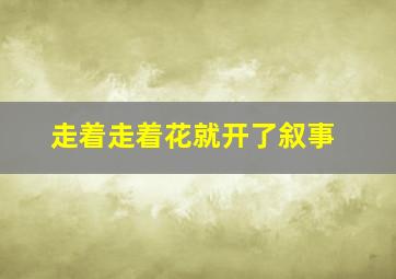 走着走着花就开了叙事