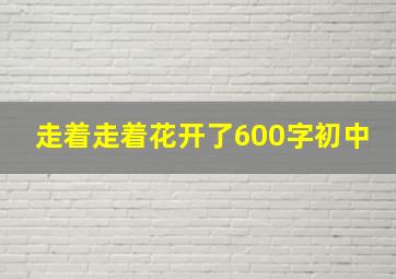 走着走着花开了600字初中