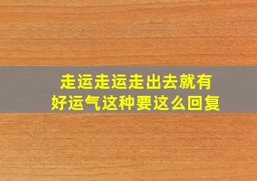 走运走运走出去就有好运气这种要这么回复