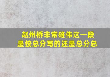 赵州桥非常雄伟这一段是按总分写的还是总分总