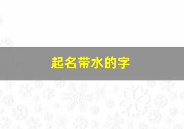 起名带水的字