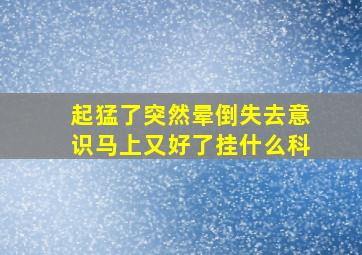 起猛了突然晕倒失去意识马上又好了挂什么科