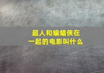 超人和蝙蝠侠在一起的电影叫什么