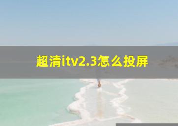 超清itv2.3怎么投屏