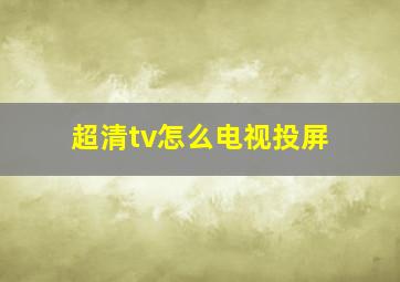 超清tv怎么电视投屏