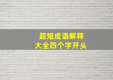 超短成语解释大全四个字开头