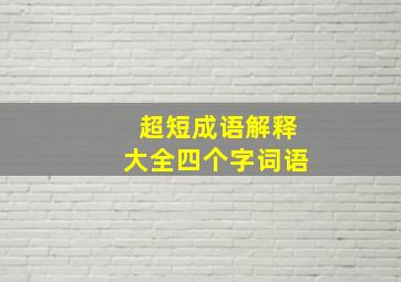 超短成语解释大全四个字词语