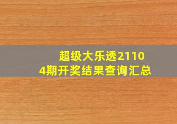 超级大乐透21104期开奖结果查询汇总