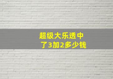 超级大乐透中了3加2多少钱