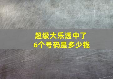 超级大乐透中了6个号码是多少钱