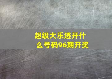 超级大乐透开什么号码96期开奖