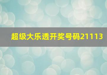 超级大乐透开奖号码21113