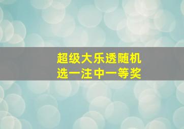 超级大乐透随机选一注中一等奖