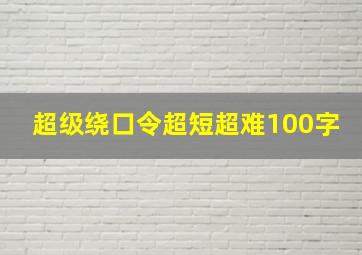 超级绕口令超短超难100字