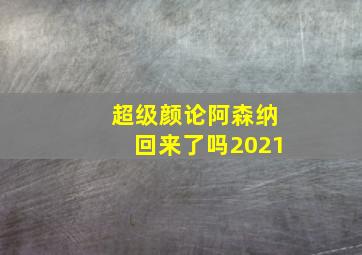 超级颜论阿森纳回来了吗2021