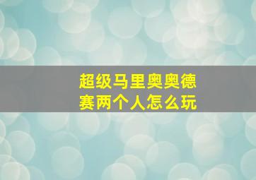 超级马里奥奥德赛两个人怎么玩