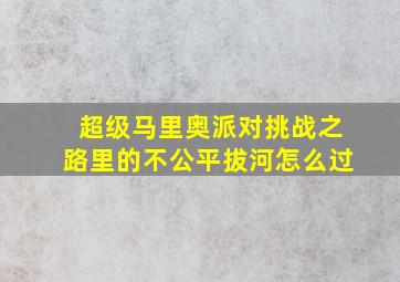 超级马里奥派对挑战之路里的不公平拔河怎么过