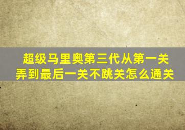 超级马里奥第三代从第一关弄到最后一关不跳关怎么通关