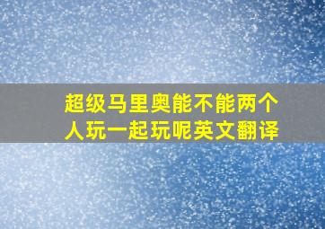 超级马里奥能不能两个人玩一起玩呢英文翻译