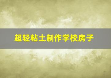 超轻粘土制作学校房子