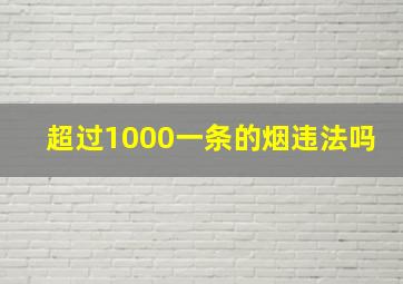 超过1000一条的烟违法吗