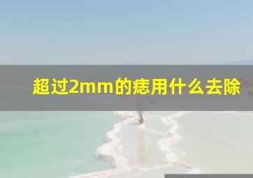 超过2mm的痣用什么去除