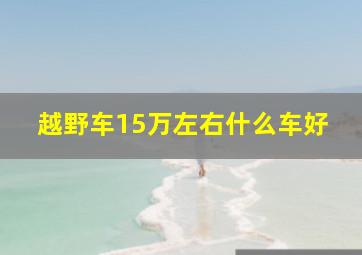 越野车15万左右什么车好