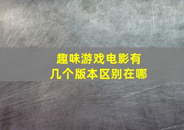 趣味游戏电影有几个版本区别在哪