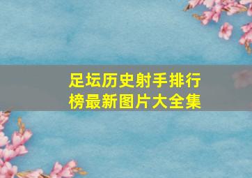 足坛历史射手排行榜最新图片大全集