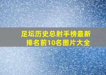 足坛历史总射手榜最新排名前10名图片大全