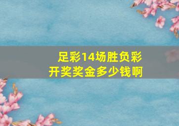 足彩14场胜负彩开奖奖金多少钱啊