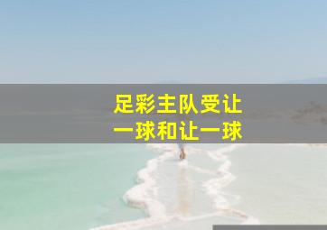 足彩主队受让一球和让一球