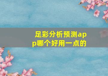 足彩分析预测app哪个好用一点的