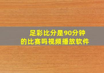 足彩比分是90分钟的比赛吗视频播放软件