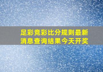 足彩竞彩比分规则最新消息查询结果今天开奖