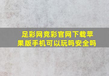 足彩网竞彩官网下载苹果版手机可以玩吗安全吗