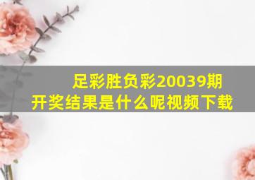 足彩胜负彩20039期开奖结果是什么呢视频下载