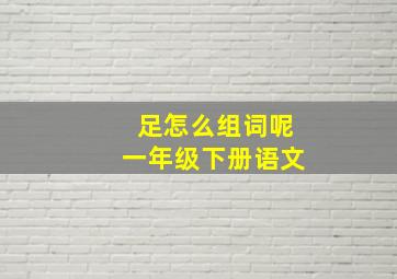 足怎么组词呢一年级下册语文