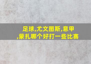 足球,尤文图斯,意甲,蒙扎哪个好打一些比赛