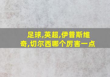 足球,英超,伊普斯维奇,切尔西哪个厉害一点