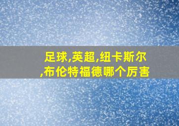 足球,英超,纽卡斯尔,布伦特福德哪个厉害