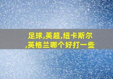 足球,英超,纽卡斯尔,英格兰哪个好打一些