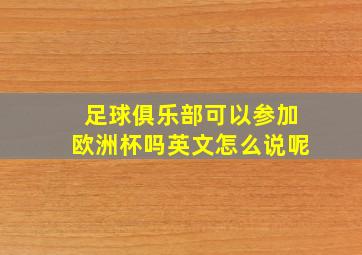 足球俱乐部可以参加欧洲杯吗英文怎么说呢