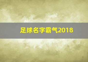 足球名字霸气2018