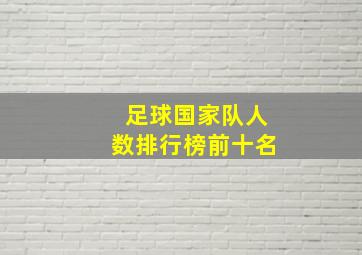 足球国家队人数排行榜前十名