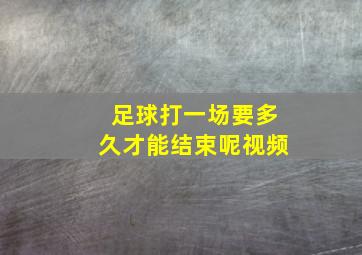 足球打一场要多久才能结束呢视频