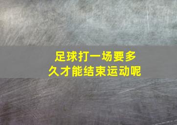 足球打一场要多久才能结束运动呢