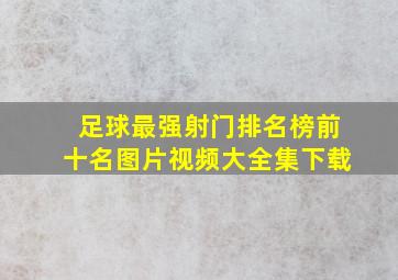 足球最强射门排名榜前十名图片视频大全集下载